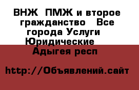 ВНЖ, ПМЖ и второе гражданство - Все города Услуги » Юридические   . Адыгея респ.